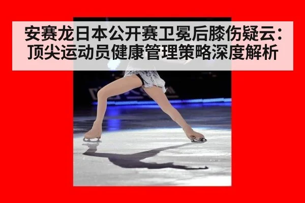 安赛龙日本公开赛卫冕后膝伤疑云：顶尖运动员健康管理策略深度解析