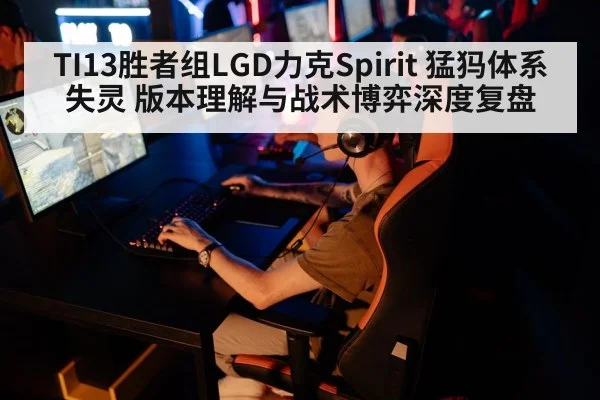 TI13胜者组LGD力克Spirit 猛犸体系失灵 版本理解与战术博弈深度复盘