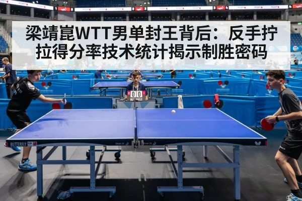梁靖崑WTT男单封王背后：反手拧拉得分率技术统计揭示制胜密码